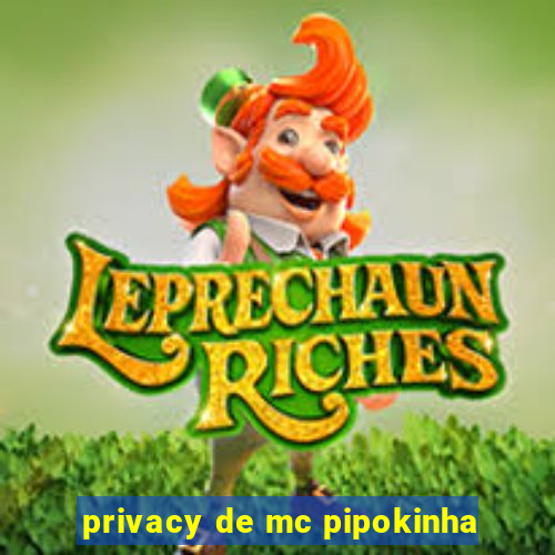 privacy de mc pipokinha